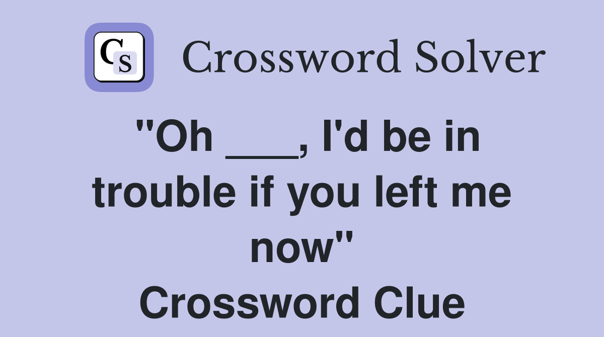 "Oh ___, I'd be in trouble if you left me now" Crossword Clue Answers